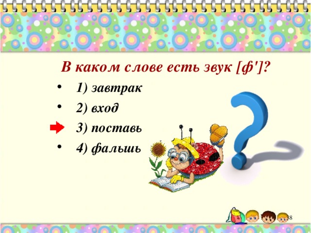  В каком слове есть звук [ф']? 1) завтрак 2) вход 3) поставь 4) фальшь 