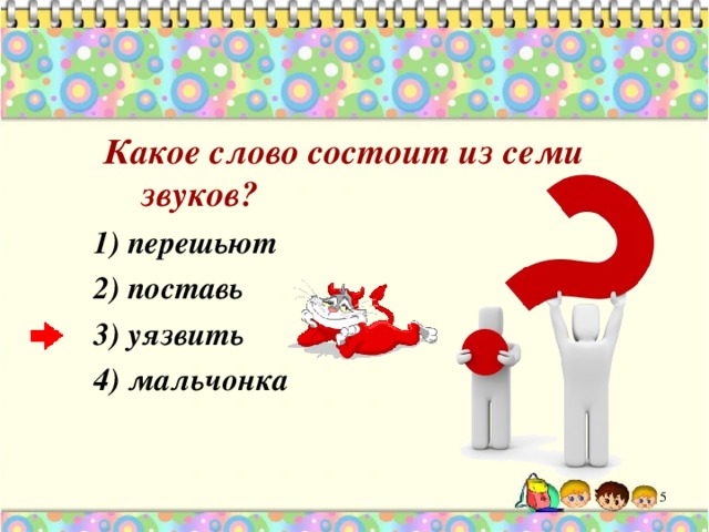  Какое слово состоит из семи звуков? 1) перешьют 2) поставь 3) уязвить 4) мальчонка  