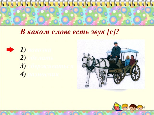 В каком слове есть звук [с ] ?   повозка  сделать  сдерживаться  разносчик   