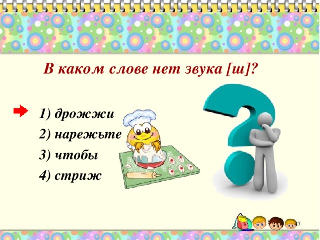  В каком слове нет звука [ ш]?  1) дрожжи 2) нарежьте 3) чтобы 4) стриж  