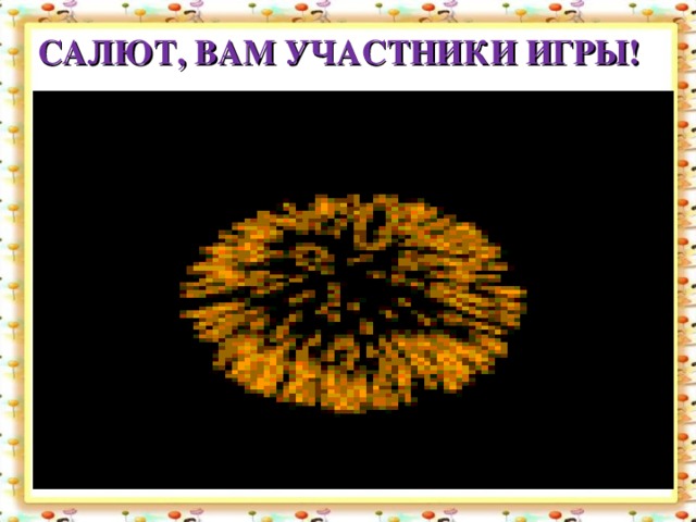 САЛЮТ, ВАМ УЧАСТНИКИ ИГРЫ!