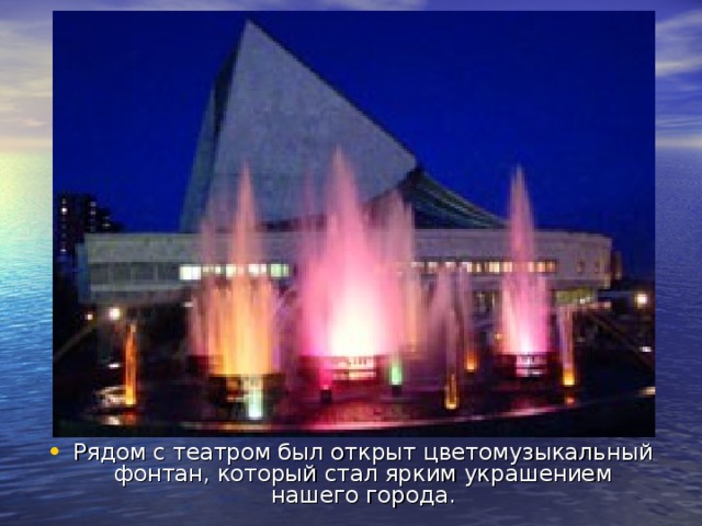 Рядом с театром был открыт цветомузыкальный фонтан, который стал ярким украшением нашего города.  