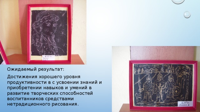 Ожидаемый результат: Достижения хорошего уровня продуктивности в с усвоении знаний и приобретении навыков и умений в развитие творческих способностей воспитанников средствами нетрадиционного рисования. 