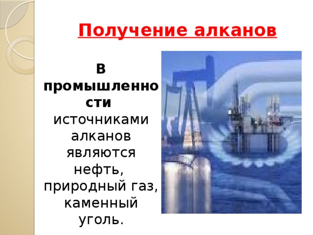 Получение алканов В промышленности источниками алканов являются нефть, природный газ, каменный уголь. 