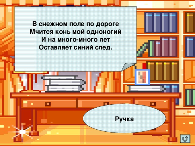 В снежном поле по дороге Мчится конь мой одноногий И на много-много лет Оставляет синий след. Ручка