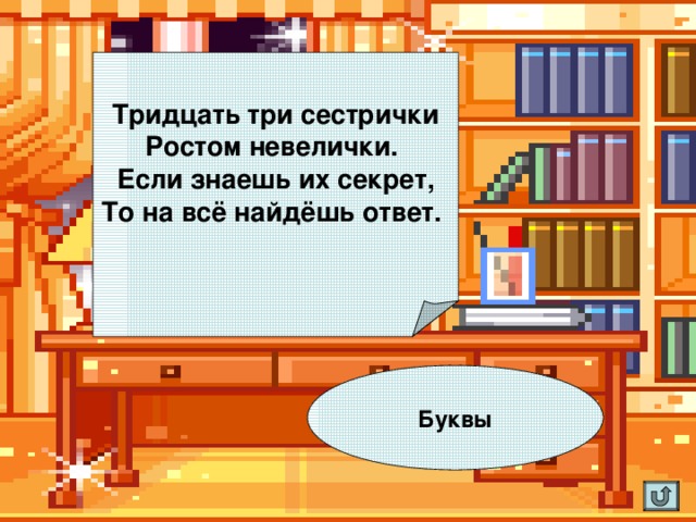 Тридцать три сестрички  Ростом невелички.  Если знаешь их секрет,  То на всё найдёшь ответ.    Буквы