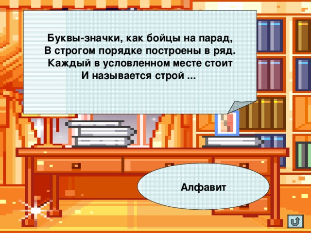 Буквы-значки, как бойцы на парад,  В строгом порядке построены в ряд.  Каждый в условленном месте стоит  И называется строй ...  Алфавит