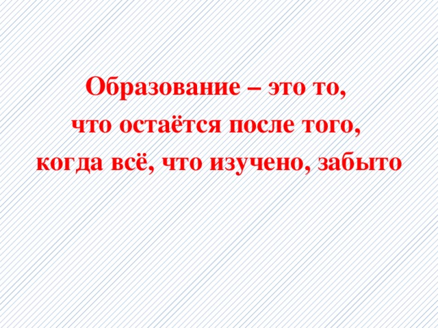  Образование – это то, что остаётся после того, когда всё, что изучено, забыто 