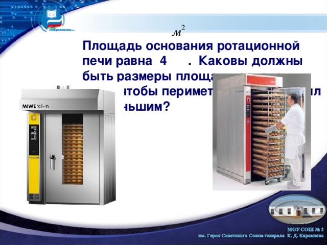 Площадь основания ротационной печи равна 4 . Каковы должны быть размеры площади основания печи, чтобы периметр основания был наименьшим? 
