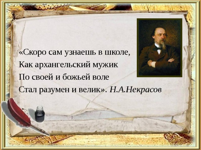 «Скоро сам узнаешь в школе, Как архангельский мужик По своей и божьей воле Стал разумен и велик». Н.А.Некрасов 