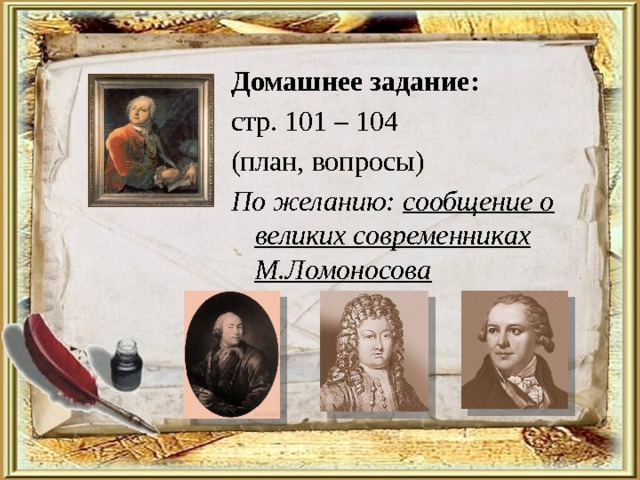Домашнее задание: стр. 101 – 104 (план, вопросы) По желанию: сообщение о великих современниках М.Ломоносова 