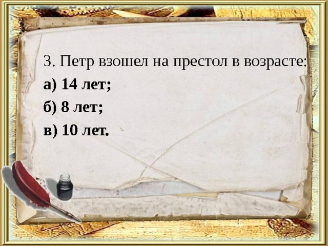 3. Петр взошел на престол в возрасте: а) 14 лет; б) 8 лет; в) 10 лет. 