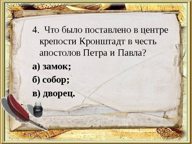 4. Что было поставлено в центре крепости Кронштадт в честь апостолов Петра и Павла? а) замок; б) собор; в) дворец. 