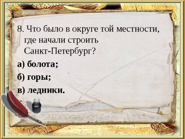 8. Что было в округе той местности, где начали строить Санкт-Петербург? а) болота; б) горы; в) ледники. 