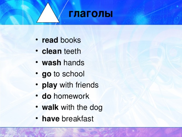глаголы read books clean teeth wash hands go to school play with friends do homework walk with the dog have breakfast 