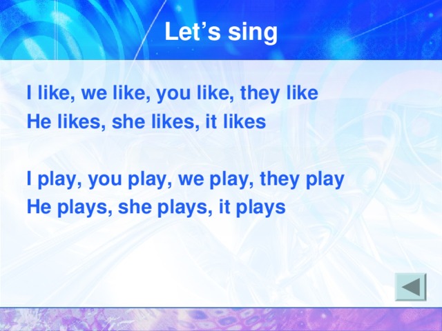 Let’s sing I like, we like, you like, they like He likes, she likes, it likes  I play, you play, we play, they play He plays, she plays, it plays   