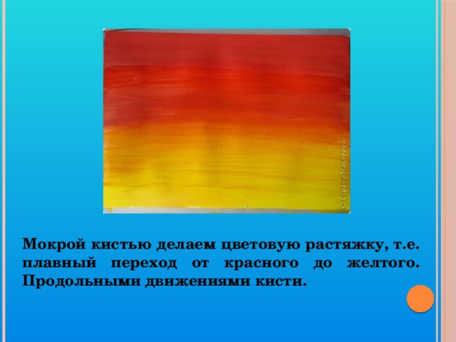 Мокрой кистью делаем цветовую растяжку, т.е. плавный переход от красного до желтого. Продольными движениями кисти. 