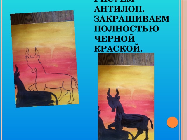 Черной краской рисуем антилоп. Закрашиваем полностью черной краской.   