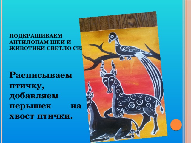 Подкрашиваем антилопам шеи и животики светло серым. Расписываем птичку, добавляем перышек на хвост птички. 