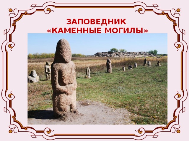 ЗАПОВЕДНИК  «КАМЕННЫЕ МОГИЛЫ» Каменные могилы расположен на территории Володарского района и продолжается в Запорожской области. Его площадь 311 га на территории нашего края и 100 га в Запорожской области. Огромные глыбы 75 – 100 м возвышаются над донецкой степью. С 1947 года он стал государственным заповедником 