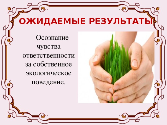ОЖИДАЕМЫЕ РЕЗУЛЬТАТЫ  Осознание чувства ответственности за собственное экологическое поведение. 