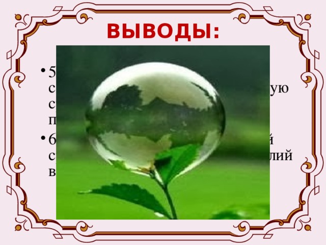 ВЫВОДЫ: 5) Каждый гражданин обязан сохранять природу и окружающую среду, бережно относиться к природным богатствам. 6) Охрана природы окружающей среды требует объединения усилий всех стран. 