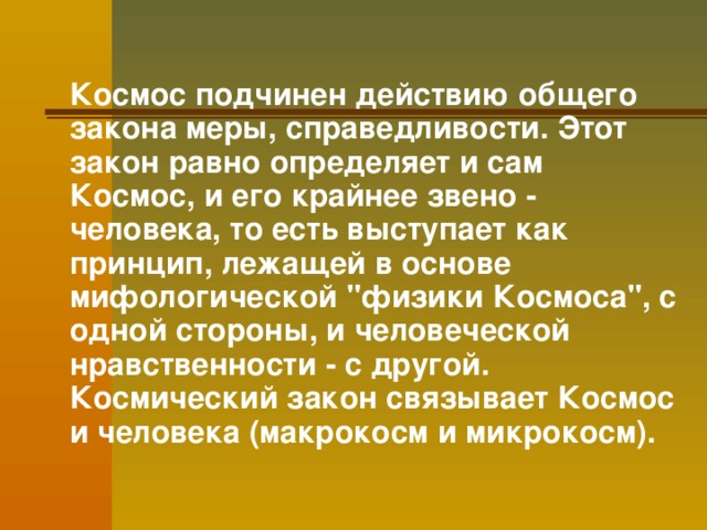  Космос подчинен действию общего закона меры, справедливости. Этот закон равно определяет и сам Космос, и его крайнее звено - человека, то есть выступает как принцип, лежащей в основе мифологической 