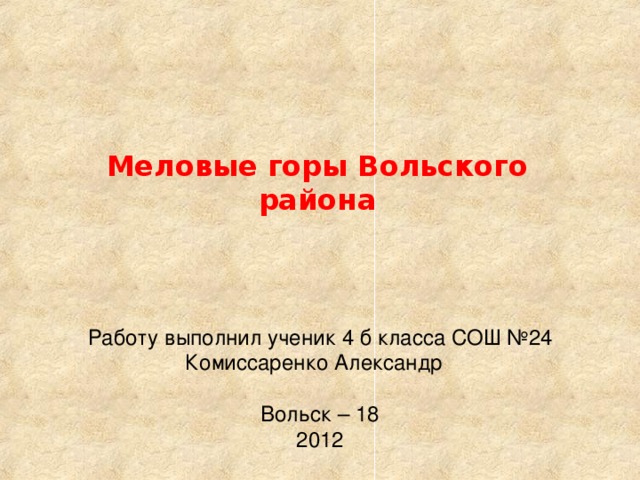 Меловые горы Вольского района Работу выполнил ученик 4 б класса СОШ №24  Комиссаренко Александр   Вольск – 18  2012 