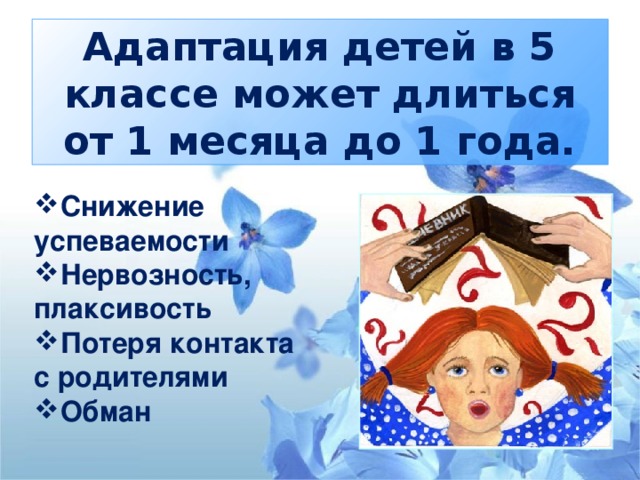 Адаптация детей в 5 классе может длиться от 1 месяца до 1 года. Снижение успеваемости Нервозность, плаксивость Потеря контакта с родителями Обман