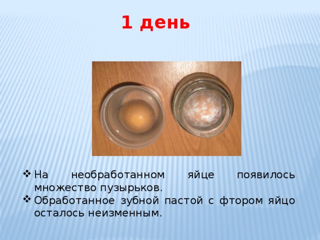   1 день На необработанном яйце появилось множество пузырьков. Обработанное зубной пастой с фтором яйцо осталось неизменным. 