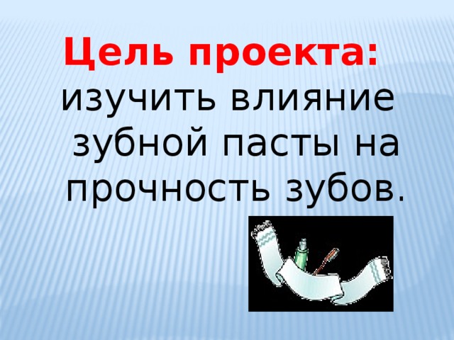Цель проекта: изучить влияние зубной пасты на прочность зубов. 