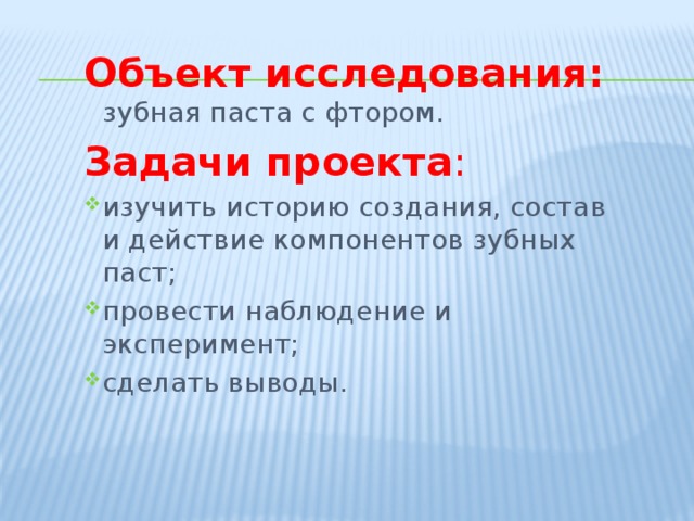 Объект исследования: зубная паста с фтором. Задачи проекта : изучить историю создания, состав и действие компонентов зубных паст; провести наблюдение и эксперимент; сделать выводы. 