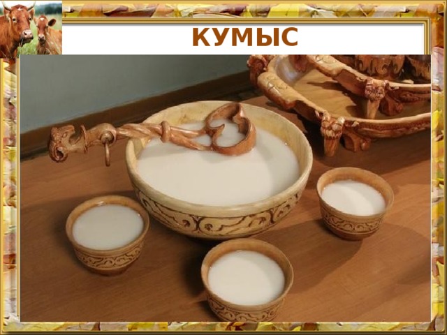 КУМЫС Кисломолочный напиток из кобыльего молока, получен в результате молочнокислого и спиртового брожения. В народной медицине применяют при истощении и авитаминозе. Придает организму бодрость и силу, оказывает благотворное влияние на нервную систему, нормализует обмен веществ. В древние времена кумыс называли «напитком богатырей»  