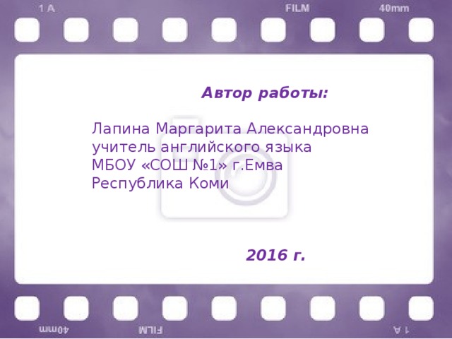  Автор работы: Лапина Маргарита Александровна учитель английского языка МБОУ «СОШ №1» г.Емва Республика Коми  2016 г. 