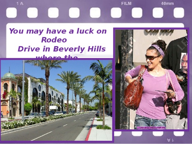 You may have a luck on Rodeo  Drive in Beverly Hills where the  expensive shops are 