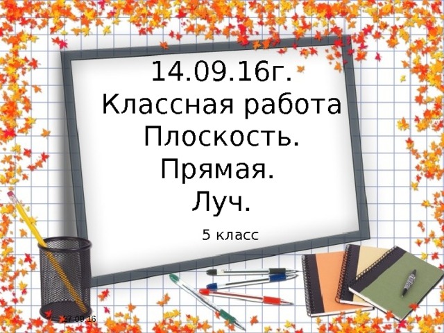 14.09.16г.  Классная работа  Плоскость.  Прямая.  Луч. 5 класс 27.09.16 