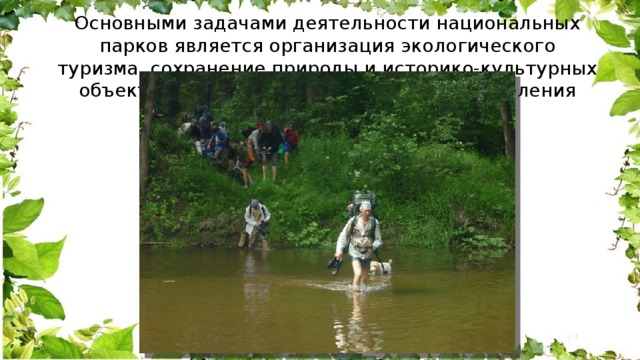 Основными задачами деятельности национальных парков является организация экологического туризма, сохранение природы и историко-культурных объектов, экологическое просвещение населения 