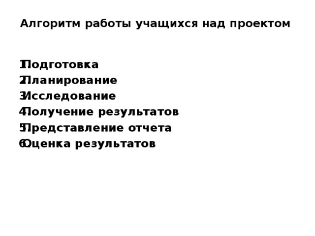 Алгоритм работы учащихся над проектом   Подготовка Планирование Исследование Получение результатов Представление отчета Оценка результатов    