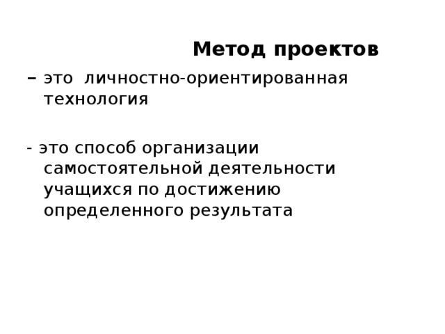  Метод проектов – это личностно-ориентированная технология - это способ организации самостоятельной деятельности учащихся по достижению определенного результата 