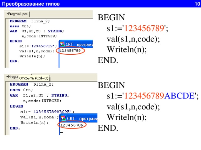 Преобразование типов 10 BEGIN  s1:=' 123456789 ';  val(s1,n,code);  Writeln(n); END. BEGIN  s1:=' 123456789 ABCDE ';  val(s1,n,code);  Writeln(n); END. 