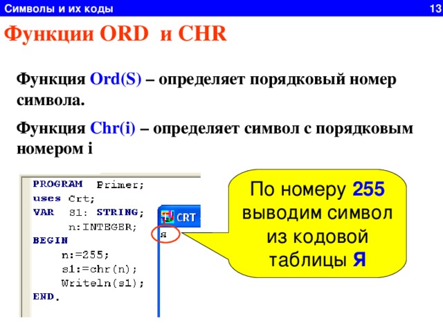 Символы и их коды 13 Функции ORD и CHR Функция Ord(S) – определяет порядковый номер символа. Функция Chr(i) – определяет символ с порядковым номером i По номеру 255 выводим символ из кодовой таблицы Я 