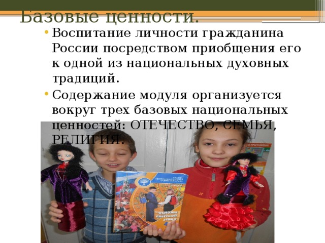 Базовые ценности. Воспитание личности гражданина России посредством приобщения его к одной из национальных духовных традиций. Содержание модуля организуется вокруг трех базовых национальных ценностей: ОТЕЧЕСТВО, СЕМЬЯ, РЕЛИГИЯ. 