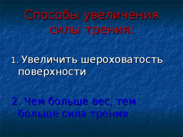 Способы увеличения силы трения: 1. Увеличить шероховатость поверхности 2. Чем больше вес, тем больше сила трения 