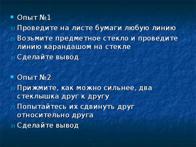 Опыт №1 Проведите на листе бумаги любую линию Возьмите предметное стекло и проведите линию карандашом на стекле Сделайте вывод Опыт №2 Прижмите, как можно сильнее, два стеклышка друг к другу Попытайтесь их сдвинуть друг относительно друга Сделайте вывод  