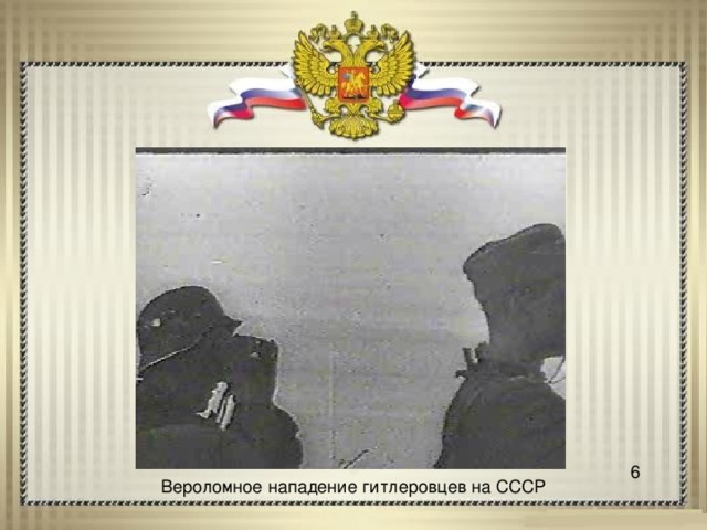 6 Вероломное нападение гитлеровцев на СССР 
