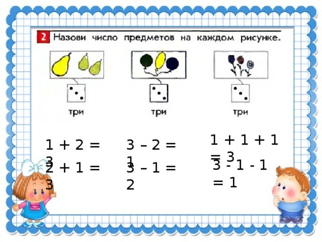 1 + 1 + 1 = 3 1 + 2 = 3 3 – 2 = 1 3 - 1 - 1 = 1 3 – 1 = 2 2 + 1 = 3