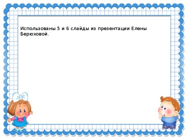 Использованы 5 и 6 слайды из презентации Елены Берюховой.