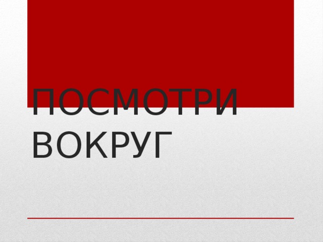 ПОСМОТРИ ВОКРУГ 