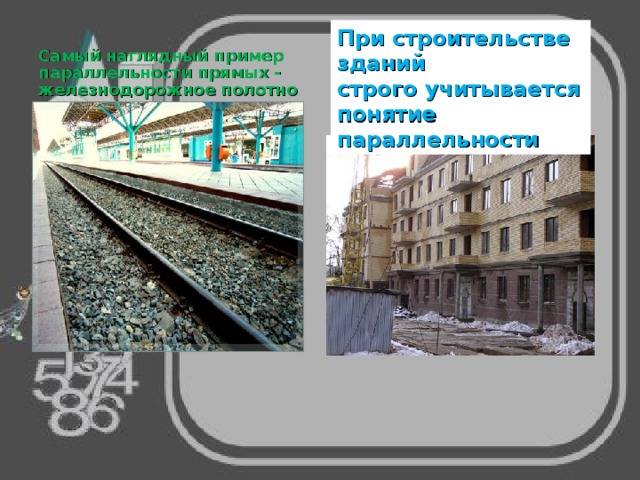 При строительстве зданий строго учитывается понятие параллельности Самый наглядный пример параллельности прямых - железнодорожное полотно  