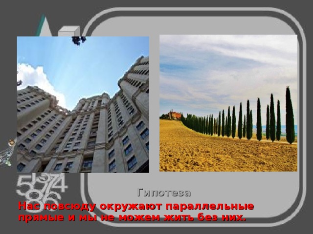 Гипотеза  Нас повсюду окружают параллельные прямые и мы не можем жить без них.  